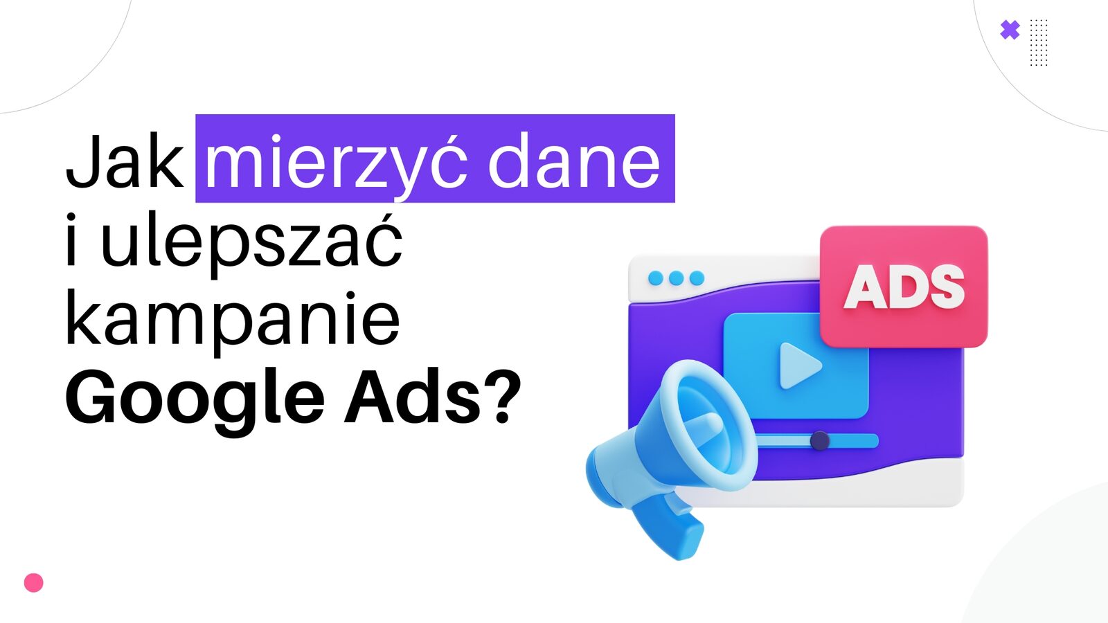 Jak mierzyć dane i ulepszać kampanie Google Ads?